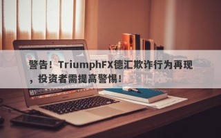 警告！TriumphFX德汇欺诈行为再现，投资者需提高警惕！