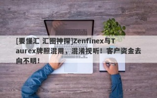 [要懂汇 汇圈神探]Zenfinex与Taurex牌照混用，混淆视听！客户资金去向不明！