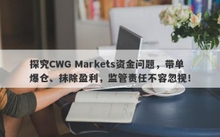 探究CWG Markets资金问题，带单爆仓、抹除盈利，监管责任不容忽视！