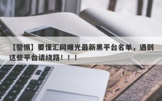 【警惕】要懂汇网曝光最新黑平台名单，遇到这些平台请绕路！！！