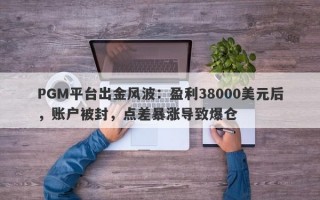 PGM平台出金风波：盈利38000美元后，账户被封，点差暴涨导致爆仓