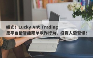 曝光！Lucky Ant Trading黑平台借智能跟单欺诈行为，投资人需警惕！