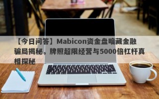 【今日问答】Mabicon资金盘暗藏金融骗局揭秘，牌照超限经营与5000倍杠杆真相探秘