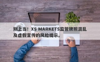 别上当！XS MARKETS监管牌照混乱及虚假宣传的风险提示。