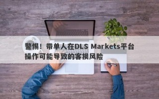 警惕！带单人在DLS Markets平台操作可能导致的客损风险