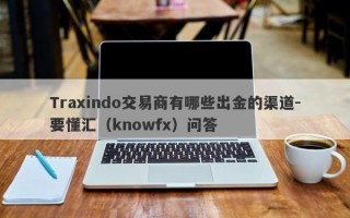 Traxindo交易商有哪些出金的渠道-要懂汇（knowfx）问答