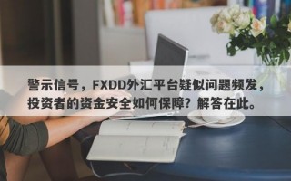 警示信号，FXDD外汇平台疑似问题频发，投资者的资金安全如何保障？解答在此。