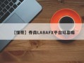 【懂哥】券商LABAFX平台可靠嘛
