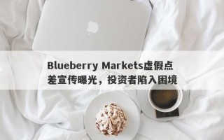 Blueberry Markets虚假点差宣传曝光，投资者陷入困境