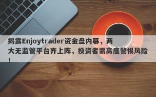 揭露Enjoytrader资金盘内幕，两大无监管平台齐上阵，投资者需高度警惕风险！