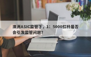 澳洲ASIC监管下，1：5000杠杆是否会引发监管问题？