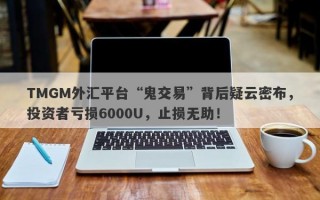 TMGM外汇平台“鬼交易”背后疑云密布，投资者亏损6000U，止损无助！