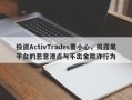 投资ActivTrades要小心，揭露黑平台的恶意滑点与不出金欺诈行为