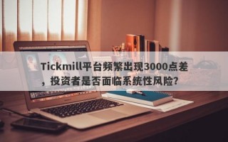 Tickmill平台频繁出现3000点差，投资者是否面临系统性风险？