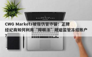 CWG Markets被指仿冒诈骗：正牌经纪商如何利用“障眼法”规避监管冻结账户？