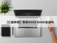 【汇圈神探】券商ARAB BANK靠谱吗
