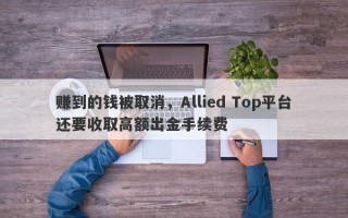 赚到的钱被取消，Allied Top平台还要收取高额出金手续费