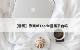 【懂哥】券商ViTrade是黑平台吗
