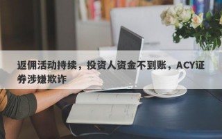 返佣活动持续，投资人资金不到账，ACY证券涉嫌欺诈