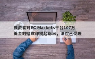 投资者对EC Markets平台107万美金对赌欺诈提起诉讼，法院已受理