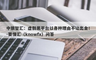 中银智汇：虚假黑平台以各种理由不让出金！-要懂汇（knowfx）问答