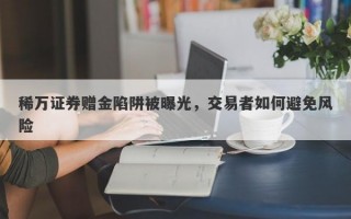 稀万证券赠金陷阱被曝光，交易者如何避免风险