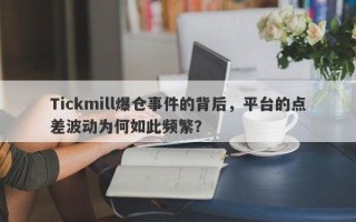 Tickmill爆仓事件的背后，平台的点差波动为何如此频繁？