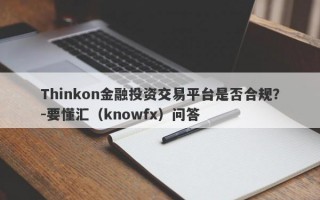 Thinkon金融投资交易平台是否合规？-要懂汇（knowfx）问答