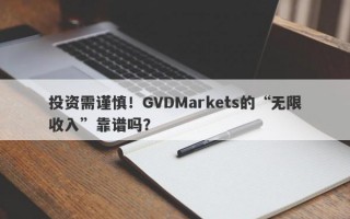 投资需谨慎！GVDMarkets的“无限收入”靠谱吗？