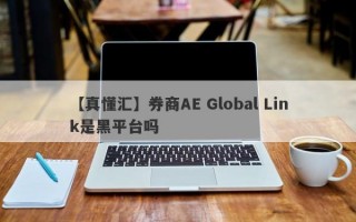 【真懂汇】券商AE Global Link是黑平台吗
