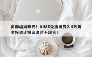 离岸骗局曝光！AIMS荣鹰证券2.4万美金投资让投资者苦不堪言！