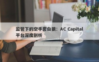 监管下的空手套白狼：AC Capital平台深度剖析