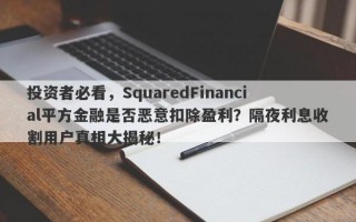 投资者必看，SquaredFinancial平方金融是否恶意扣除盈利？隔夜利息收割用户真相大揭秘！