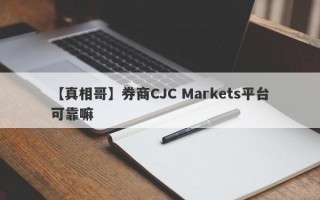 【真相哥】券商CJC Markets平台可靠嘛
