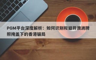 PGM平台深度解析：如何识别和避开澳洲牌照掩盖下的香港骗局