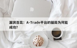 漏洞百出：A-Trade平台的骗局为何能成功？