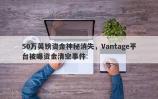 50万英镑资金神秘消失，Vantage平台被曝资金清空事件