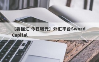 【要懂汇 今日曝光】外汇平台Sword Capital
