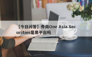 【今日问答】券商One Asia Securities是黑平台吗
