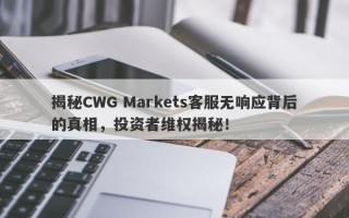 揭秘CWG Markets客服无响应背后的真相，投资者维权揭秘！