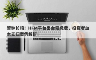 警钟长鸣！HFM平台出金需缴费，投资者血本无归案例解析！