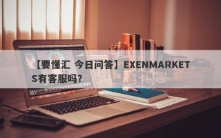 【要懂汇 今日问答】EXENMARKETS有客服吗？
