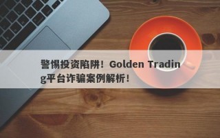 警惕投资陷阱！Golden Trading平台诈骗案例解析！