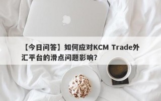 【今日问答】如何应对KCM Trade外汇平台的滑点问题影响？