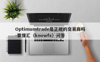 Optimumtrade是正规的交易商吗-要懂汇（knowfx）问答