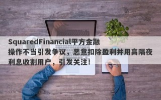 SquaredFinancial平方金融操作不当引发争议，恶意扣除盈利并用高隔夜利息收割用户，引发关注！