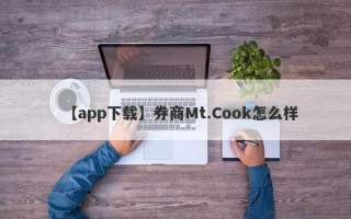 【app下载】券商Mt.Cook怎么样
