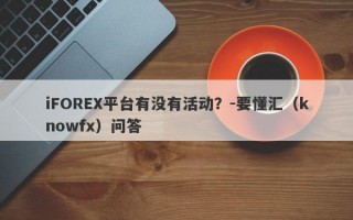 iFOREX平台有没有活动？-要懂汇（knowfx）问答