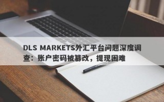 DLS MARKETS外汇平台问题深度调查：账户密码被篡改，提现困难