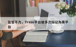 监管不力，Traze平台被多次标记为黑平台